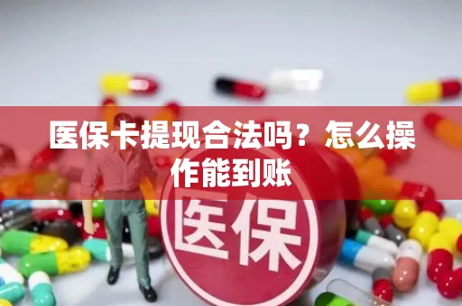 医保卡提现合法吗？怎么操作能到账